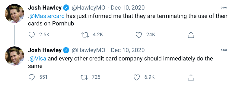 Two Tweets from Josh Hawley: (1) .@Mastercard has just informed me that they are terminating the use of their cards on Pornhub (2) .@Visa and every other credit card company should immediately do the same